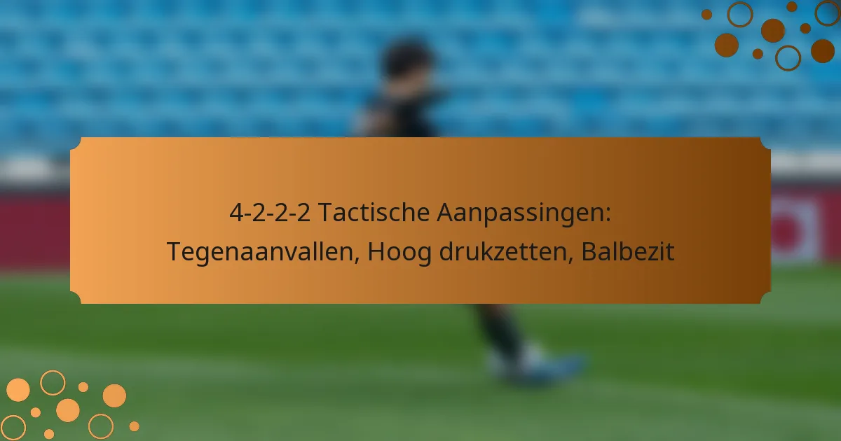 4-2-2-2 Tactische Aanpassingen: Tegenaanvallen, Hoog drukzetten, Balbezit
