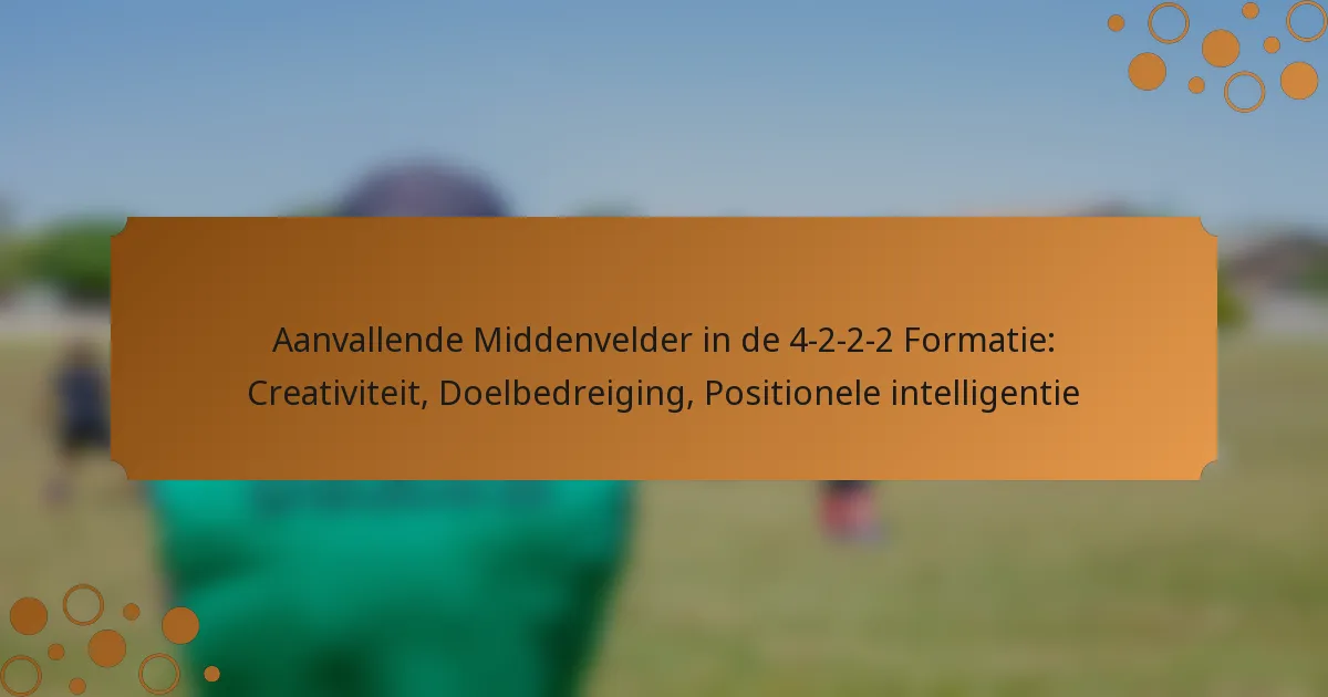 Aanvallende Middenvelder in de 4-2-2-2 Formatie: Creativiteit, Doelbedreiging, Positionele intelligentie