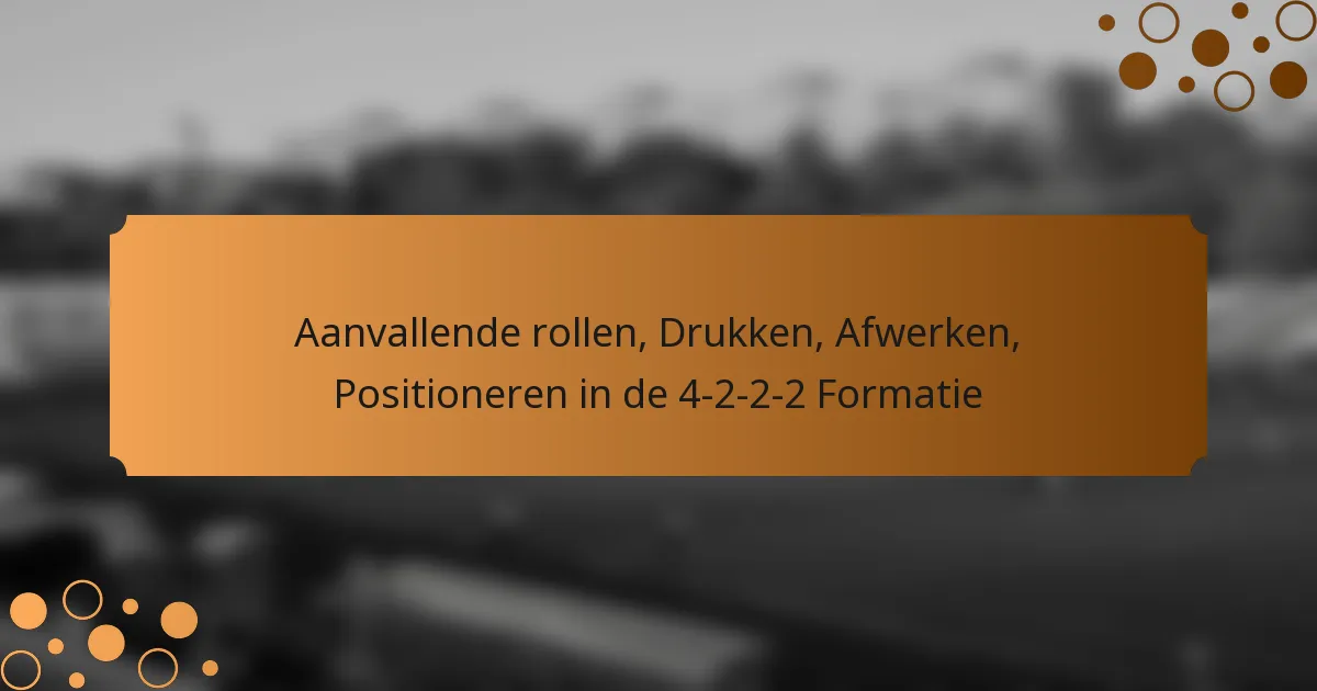 Aanvallende rollen, Drukken, Afwerken, Positioneren in de 4-2-2-2 Formatie