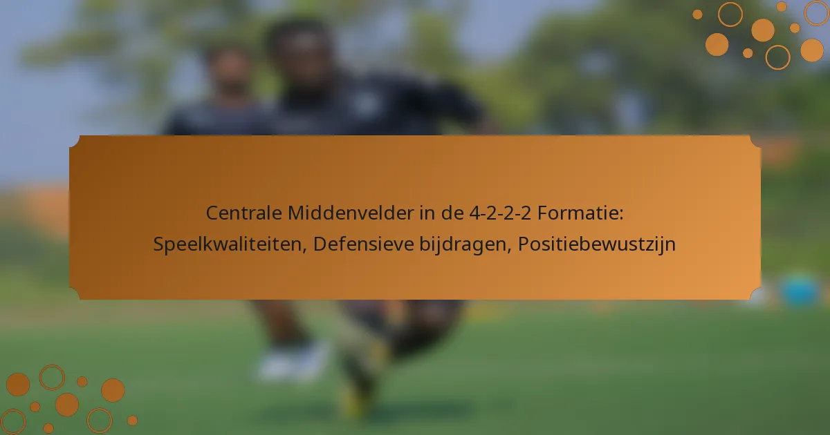 Centrale Middenvelder in de 4-2-2-2 Formatie: Speelkwaliteiten, Defensieve bijdragen, Positiebewustzijn