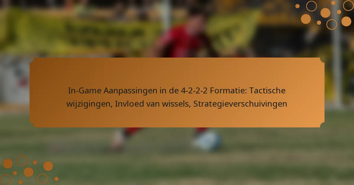 In-Game Aanpassingen in de 4-2-2-2 Formatie: Tactische wijzigingen, Invloed van wissels, Strategieverschuivingen