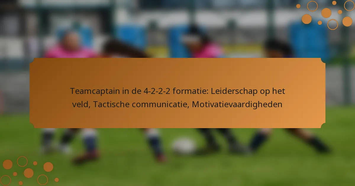 Teamcaptain in de 4-2-2-2 formatie: Leiderschap op het veld, Tactische communicatie, Motivatievaardigheden