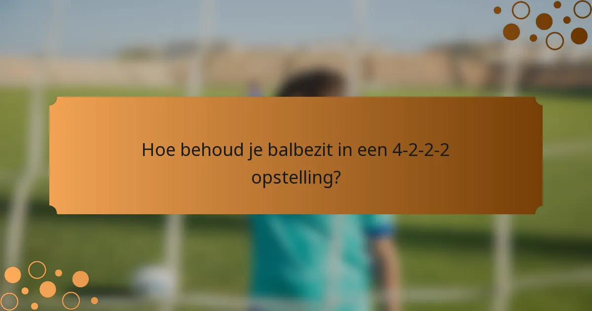 Hoe behoud je balbezit in een 4-2-2-2 opstelling?