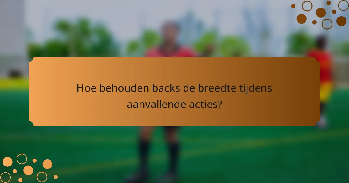 Hoe behouden backs de breedte tijdens aanvallende acties?