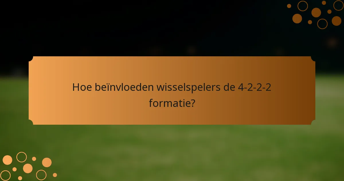 Hoe beïnvloeden wisselspelers de 4-2-2-2 formatie?
