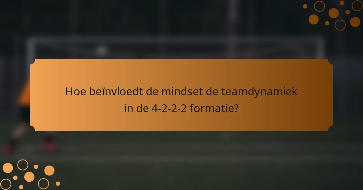 Hoe beïnvloedt de mindset de teamdynamiek in de 4-2-2-2 formatie?