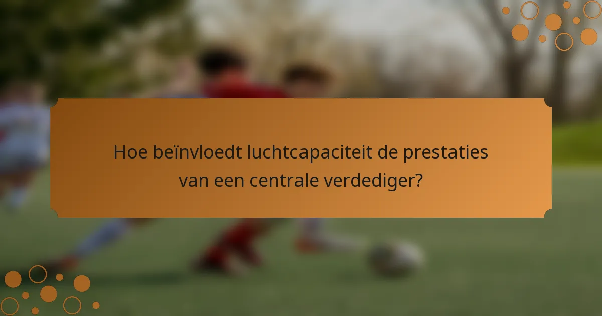 Hoe beïnvloedt luchtcapaciteit de prestaties van een centrale verdediger?