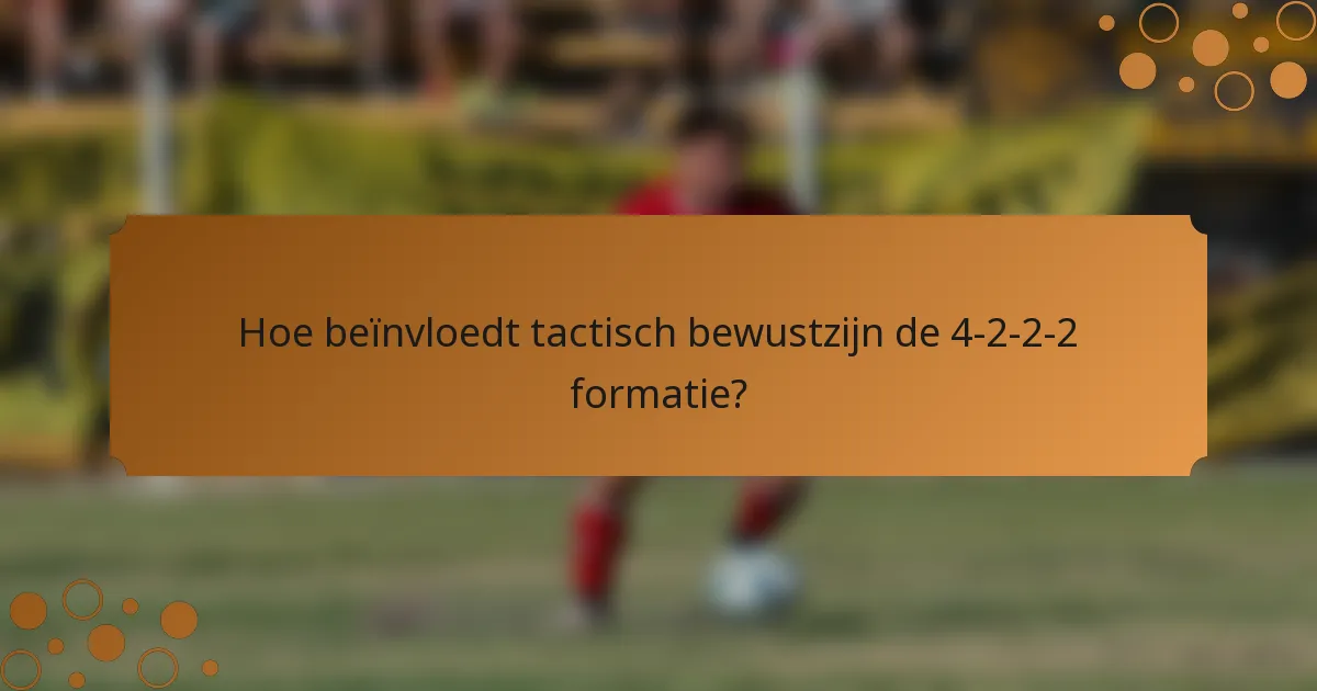 Hoe beïnvloedt tactisch bewustzijn de 4-2-2-2 formatie?