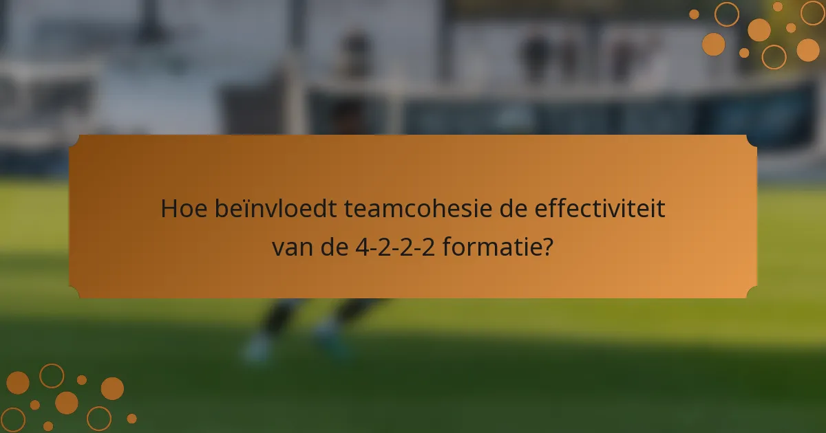 Hoe beïnvloedt teamcohesie de effectiviteit van de 4-2-2-2 formatie?