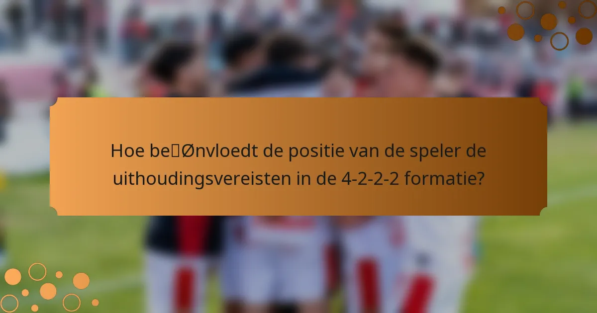 Hoe beïnvloedt de positie van de speler de uithoudingsvereisten in de 4-2-2-2 formatie?