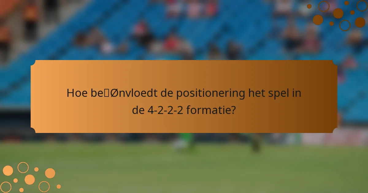 Hoe beïnvloedt de positionering het spel in de 4-2-2-2 formatie?