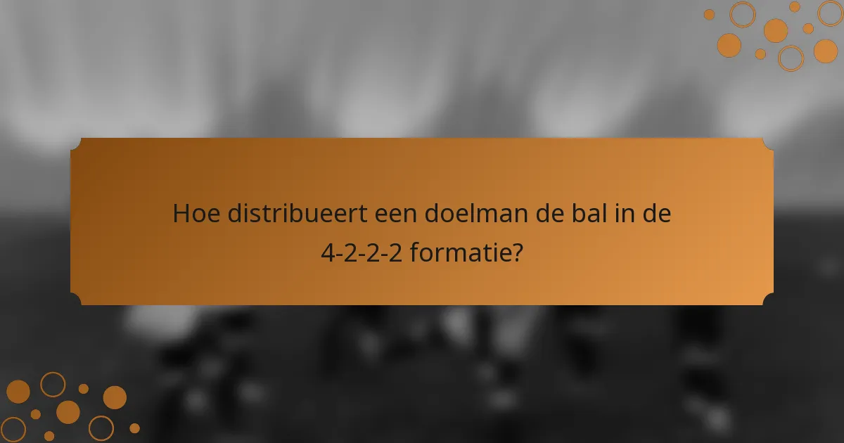 Hoe distribueert een doelman de bal in de 4-2-2-2 formatie?