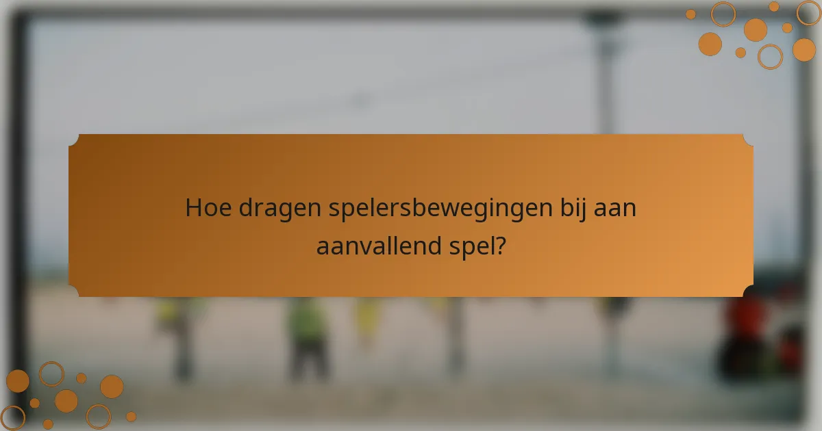 Hoe dragen spelersbewegingen bij aan aanvallend spel?