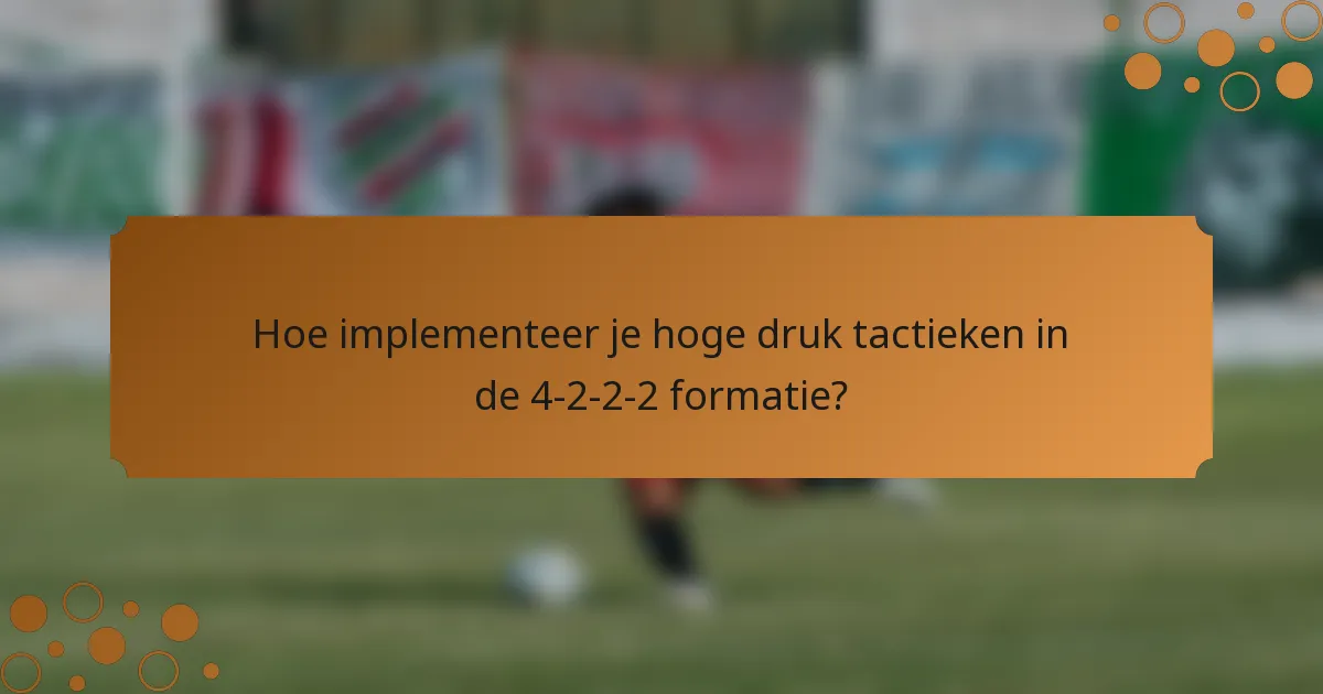 Hoe implementeer je hoge druk tactieken in de 4-2-2-2 formatie?