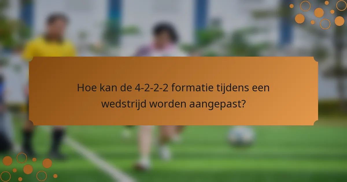 Hoe kan de 4-2-2-2 formatie tijdens een wedstrijd worden aangepast?
