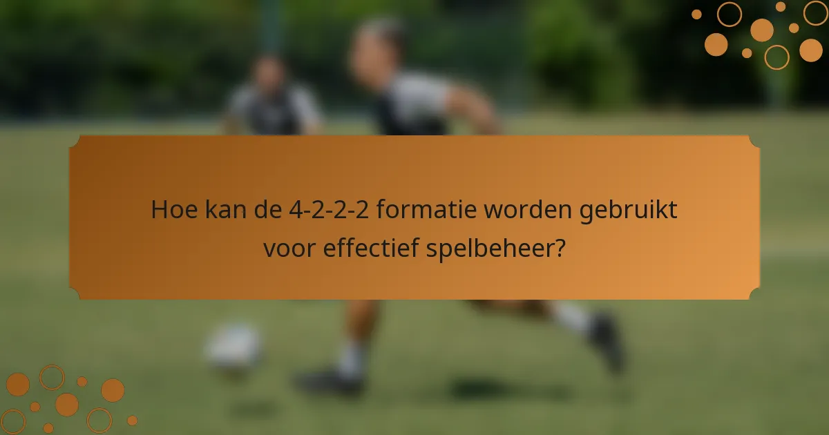 Hoe kan de 4-2-2-2 formatie worden gebruikt voor effectief spelbeheer?