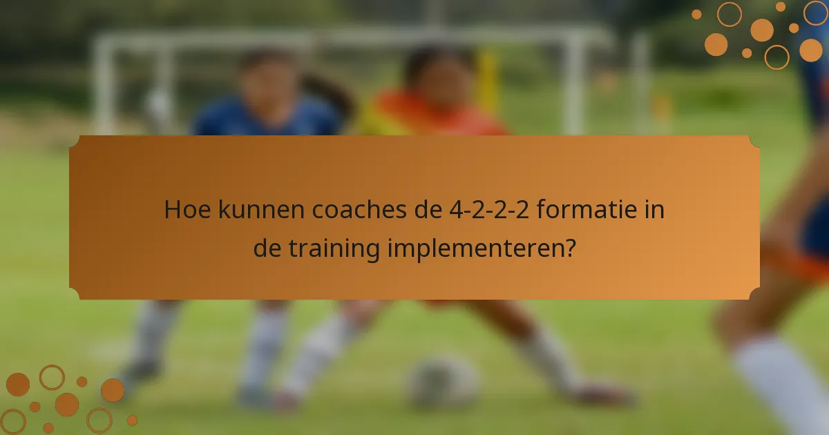 Hoe kunnen coaches de 4-2-2-2 formatie in de training implementeren?