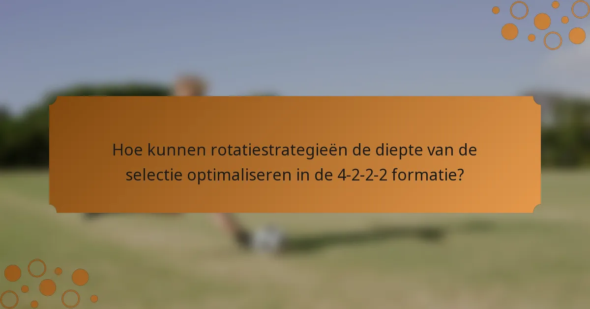 Hoe kunnen rotatiestrategieën de diepte van de selectie optimaliseren in de 4-2-2-2 formatie?
