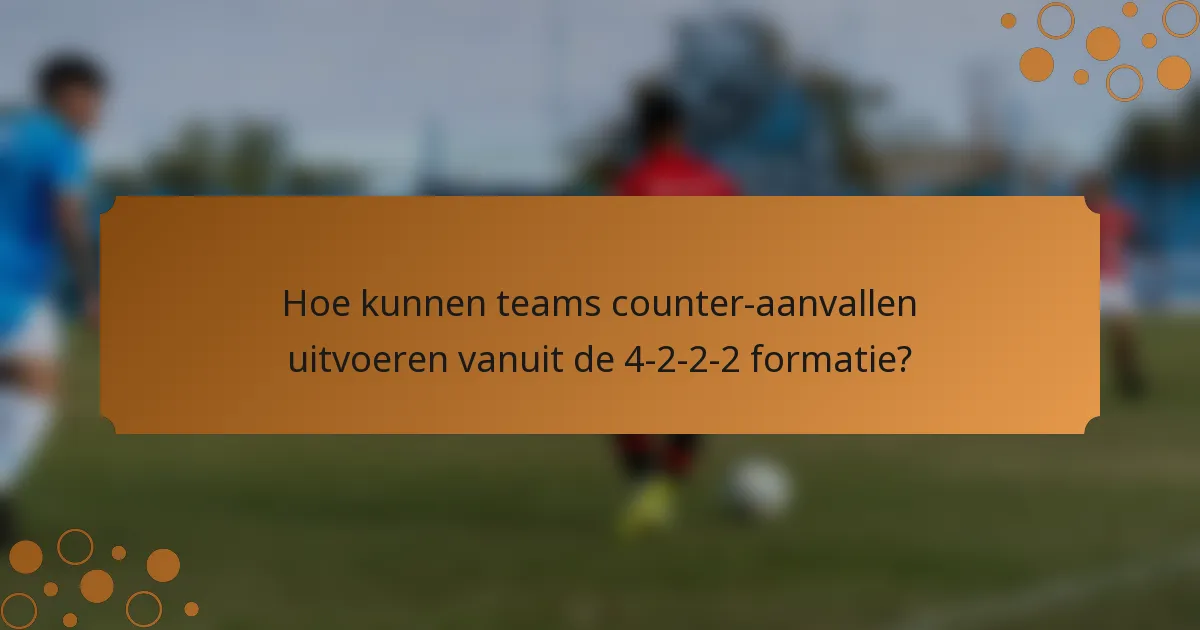 Hoe kunnen teams counter-aanvallen uitvoeren vanuit de 4-2-2-2 formatie?