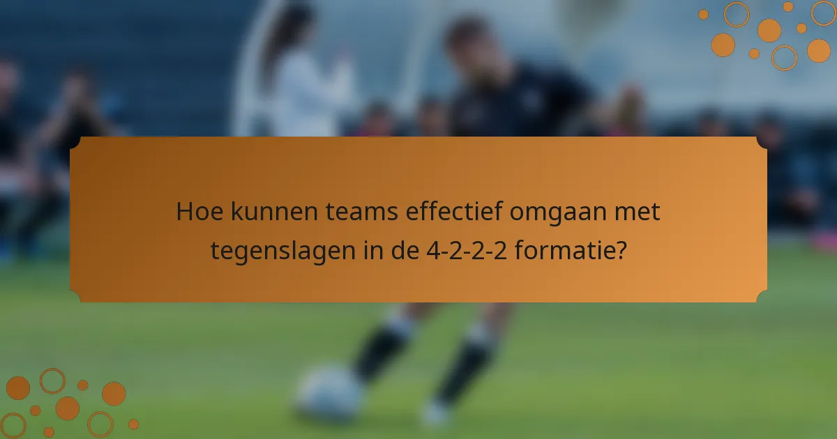 Hoe kunnen teams effectief omgaan met tegenslagen in de 4-2-2-2 formatie?