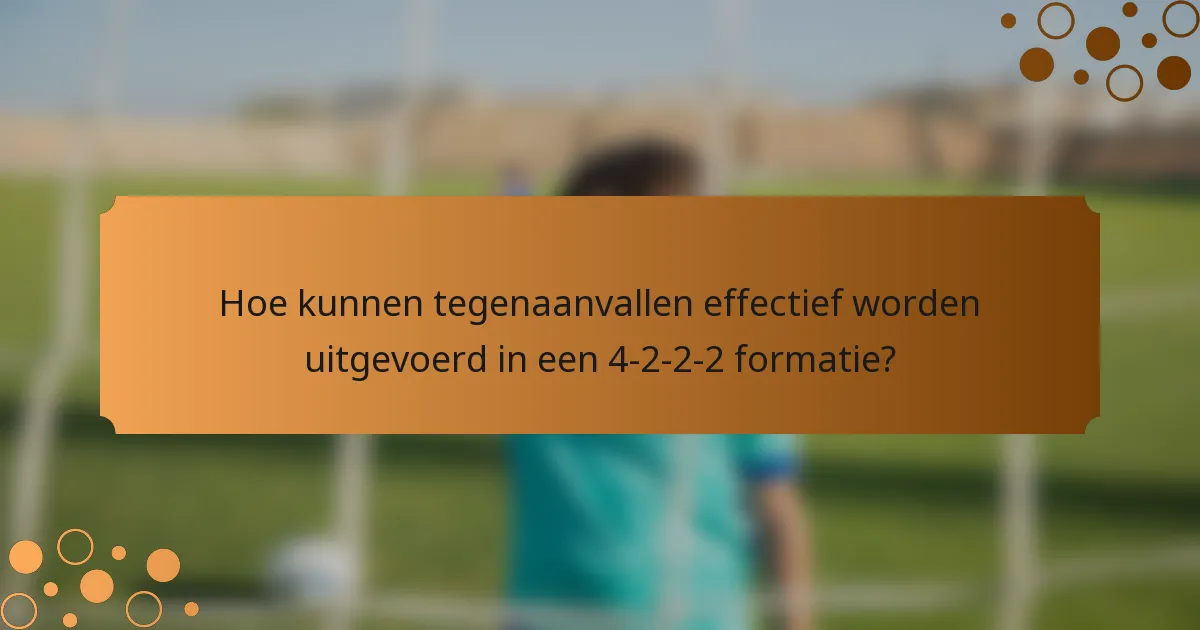 Hoe kunnen tegenaanvallen effectief worden uitgevoerd in een 4-2-2-2 formatie?