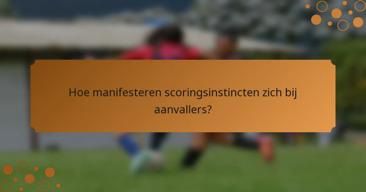 Hoe manifesteren scoringsinstincten zich bij aanvallers?