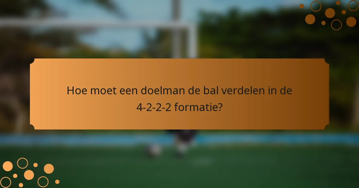 Hoe moet een doelman de bal verdelen in de 4-2-2-2 formatie?