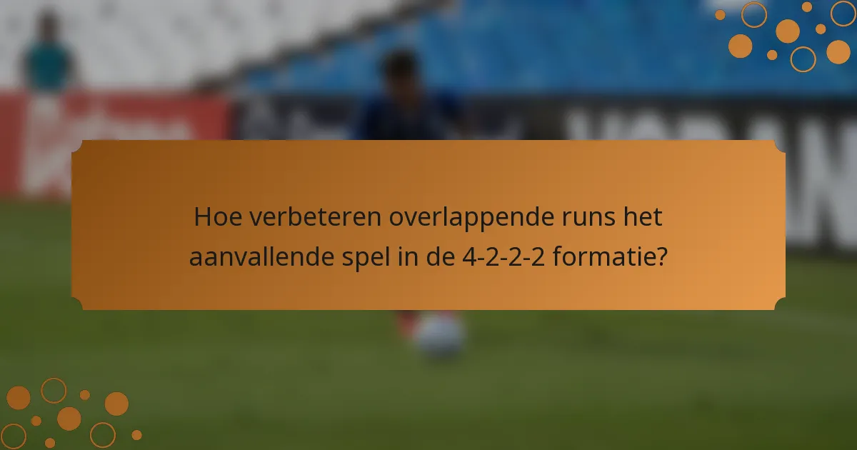 Hoe verbeteren overlappende runs het aanvallende spel in de 4-2-2-2 formatie?