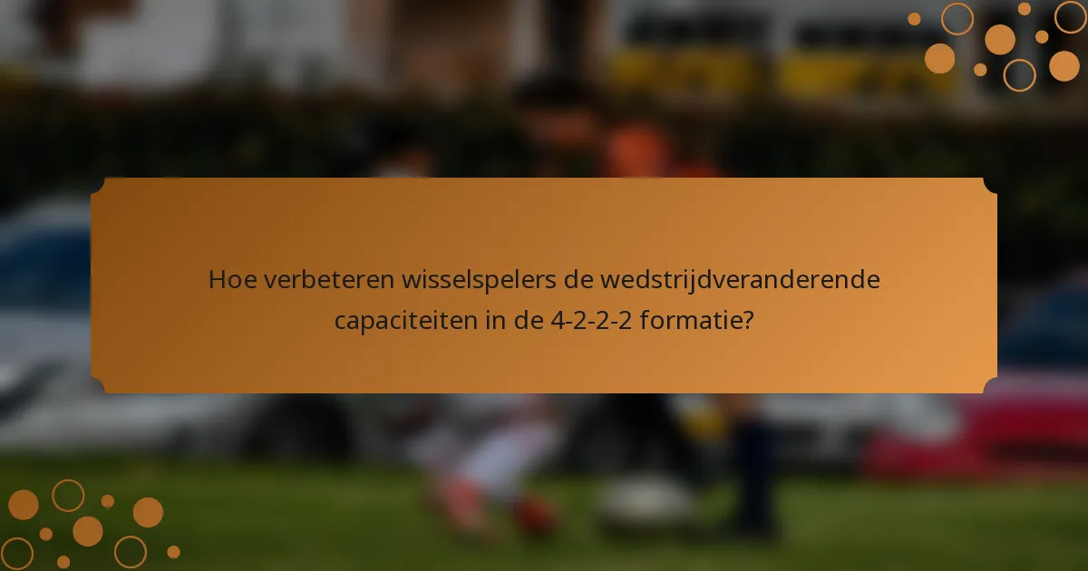 Hoe verbeteren wisselspelers de wedstrijdveranderende capaciteiten in de 4-2-2-2 formatie?