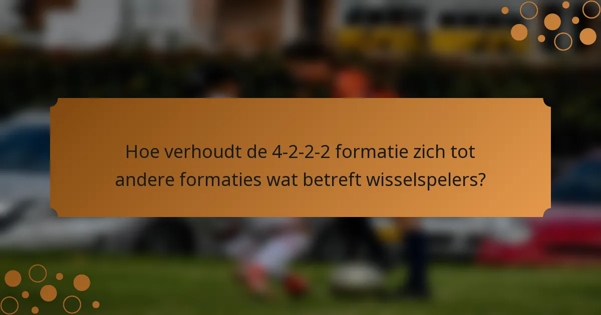 Hoe verhoudt de 4-2-2-2 formatie zich tot andere formaties wat betreft wisselspelers?