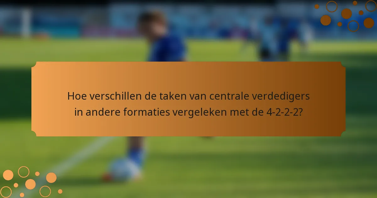 Hoe verschillen de taken van centrale verdedigers in andere formaties vergeleken met de 4-2-2-2?