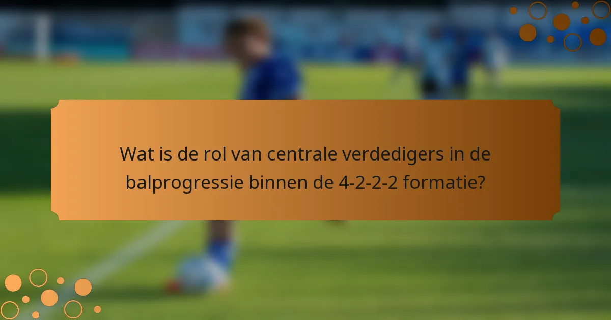 Wat is de rol van centrale verdedigers in de balprogressie binnen de 4-2-2-2 formatie?