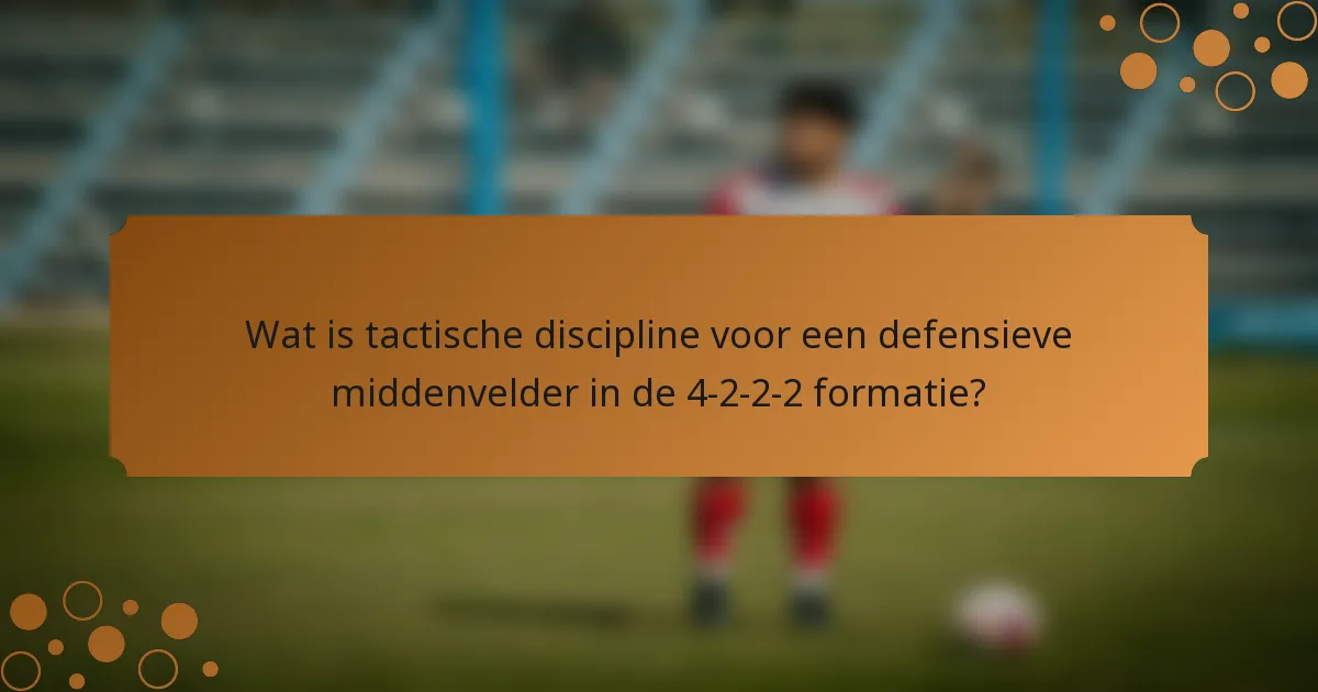 Wat is tactische discipline voor een defensieve middenvelder in de 4-2-2-2 formatie?