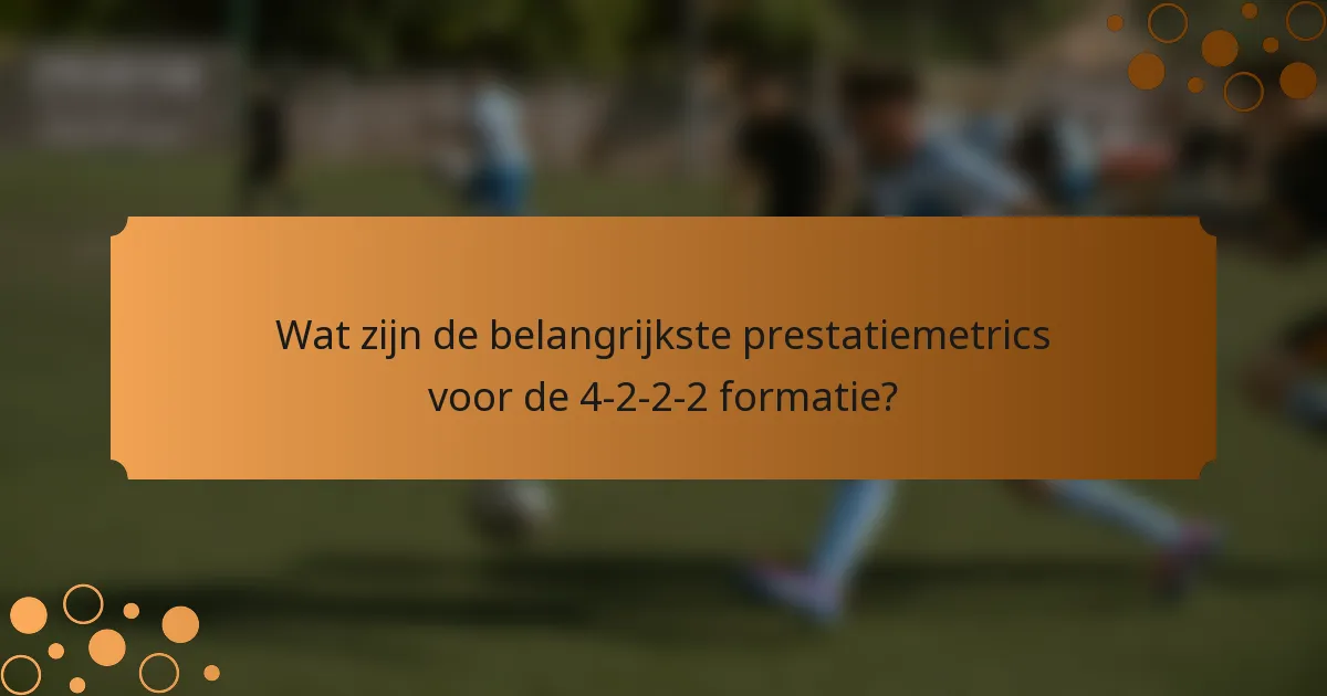 Wat zijn de belangrijkste prestatiemetrics voor de 4-2-2-2 formatie?