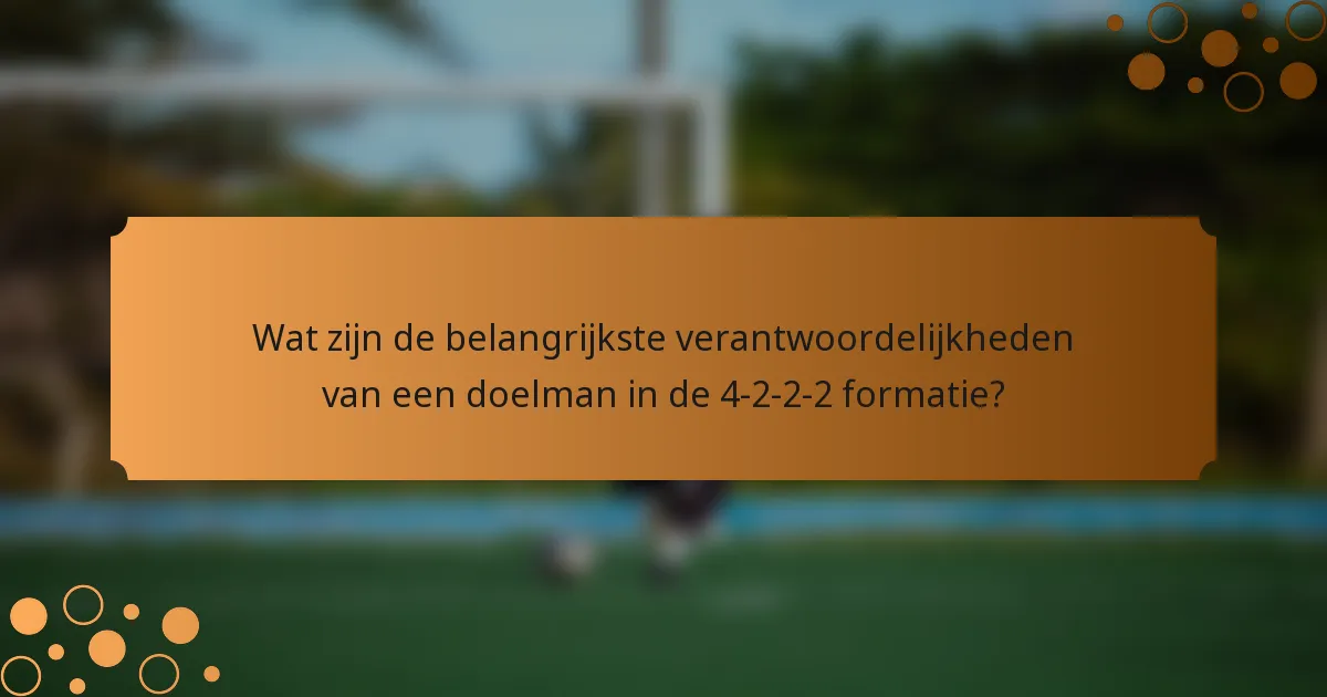 Wat zijn de belangrijkste verantwoordelijkheden van een doelman in de 4-2-2-2 formatie?