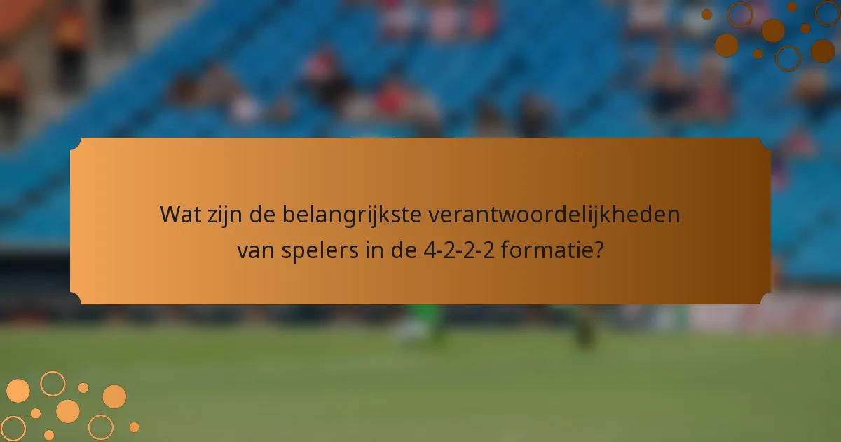 Wat zijn de belangrijkste verantwoordelijkheden van spelers in de 4-2-2-2 formatie?