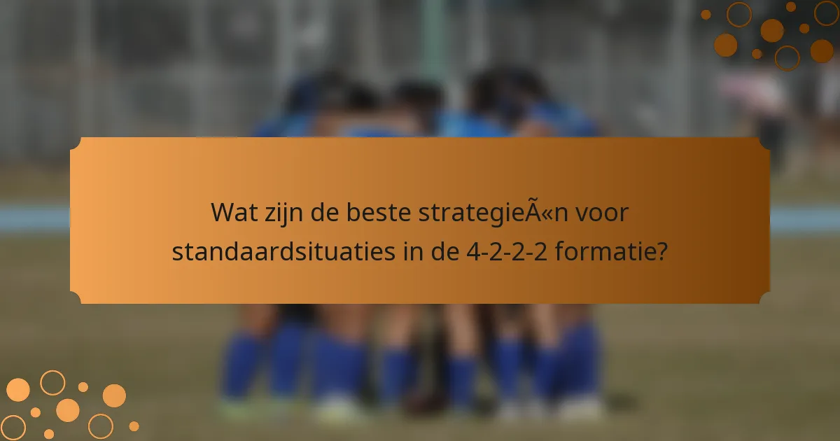 Wat zijn de beste strategieën voor standaardsituaties in de 4-2-2-2 formatie?