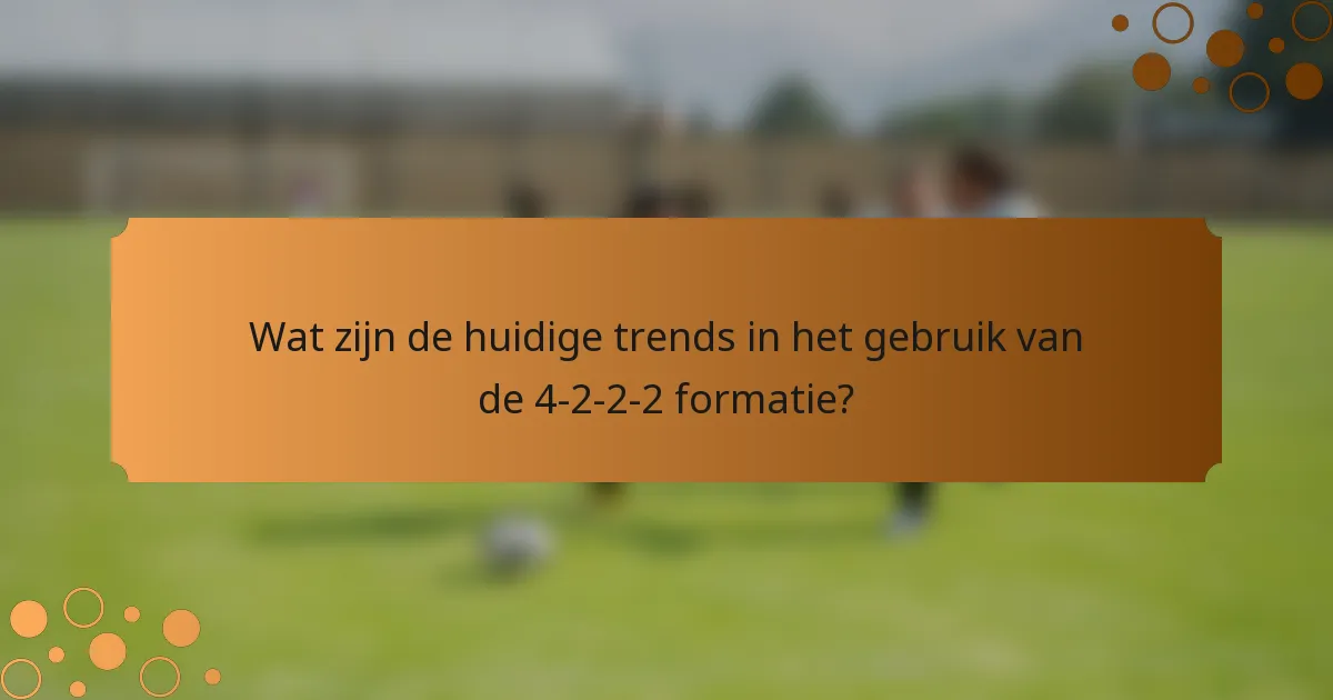 Wat zijn de huidige trends in het gebruik van de 4-2-2-2 formatie?