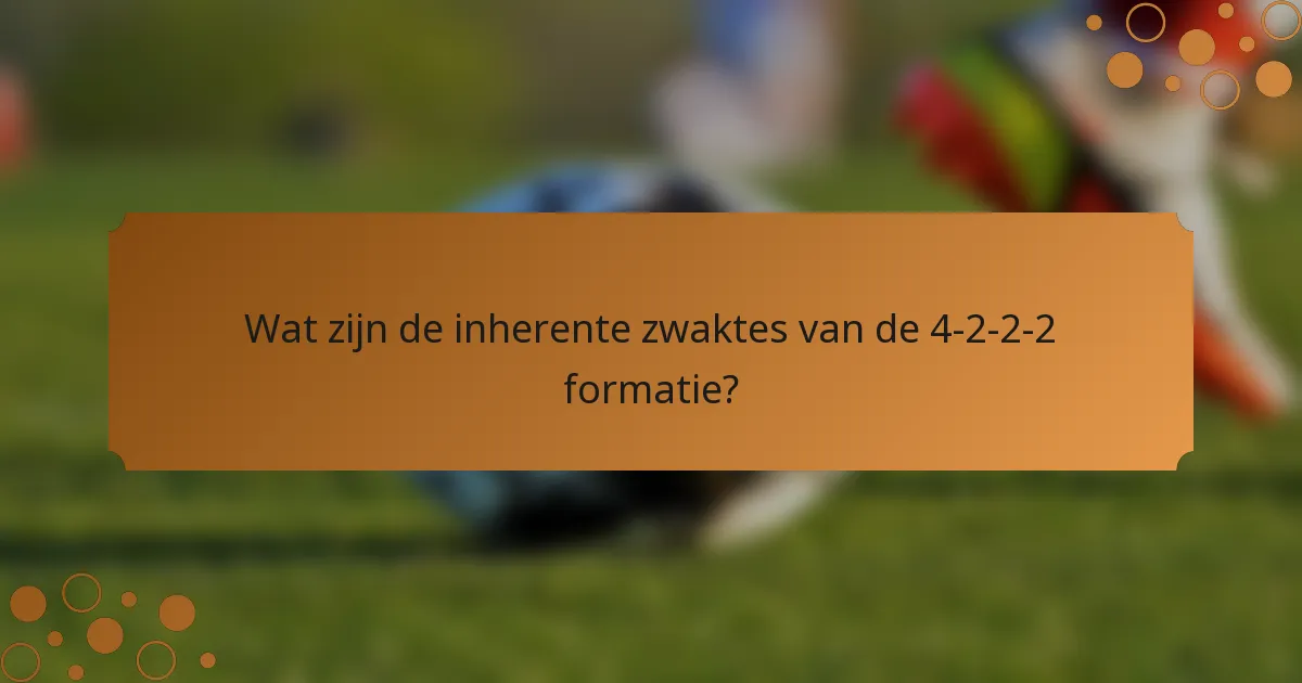 Wat zijn de inherente zwaktes van de 4-2-2-2 formatie?