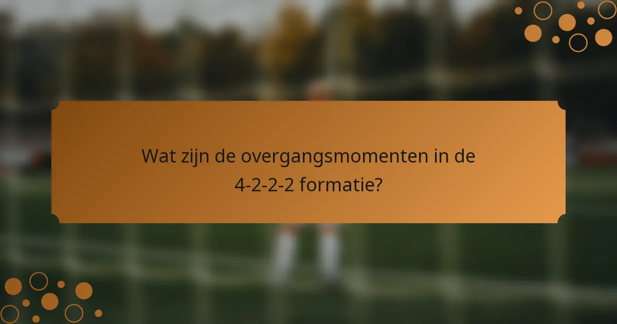 Wat zijn de overgangsmomenten in de 4-2-2-2 formatie?