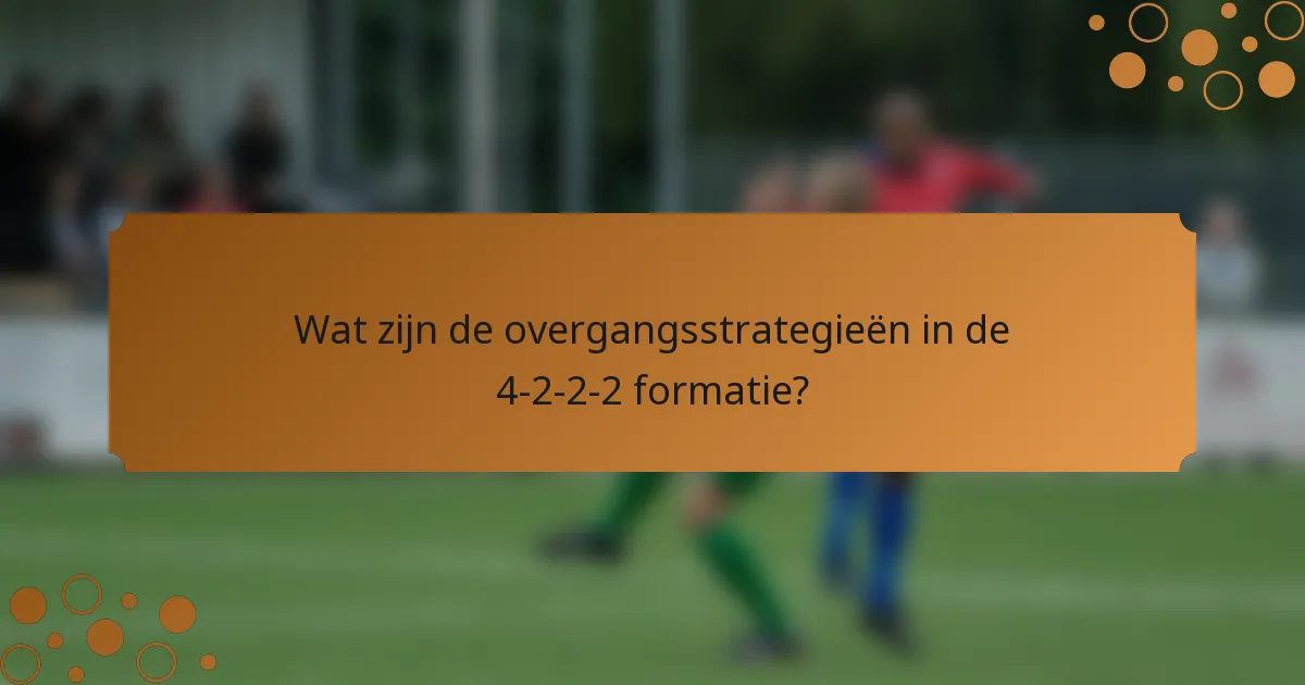Wat zijn de overgangsstrategieën in de 4-2-2-2 formatie?