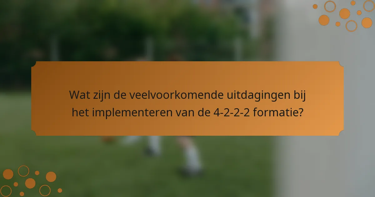 Wat zijn de veelvoorkomende uitdagingen bij het implementeren van de 4-2-2-2 formatie?
