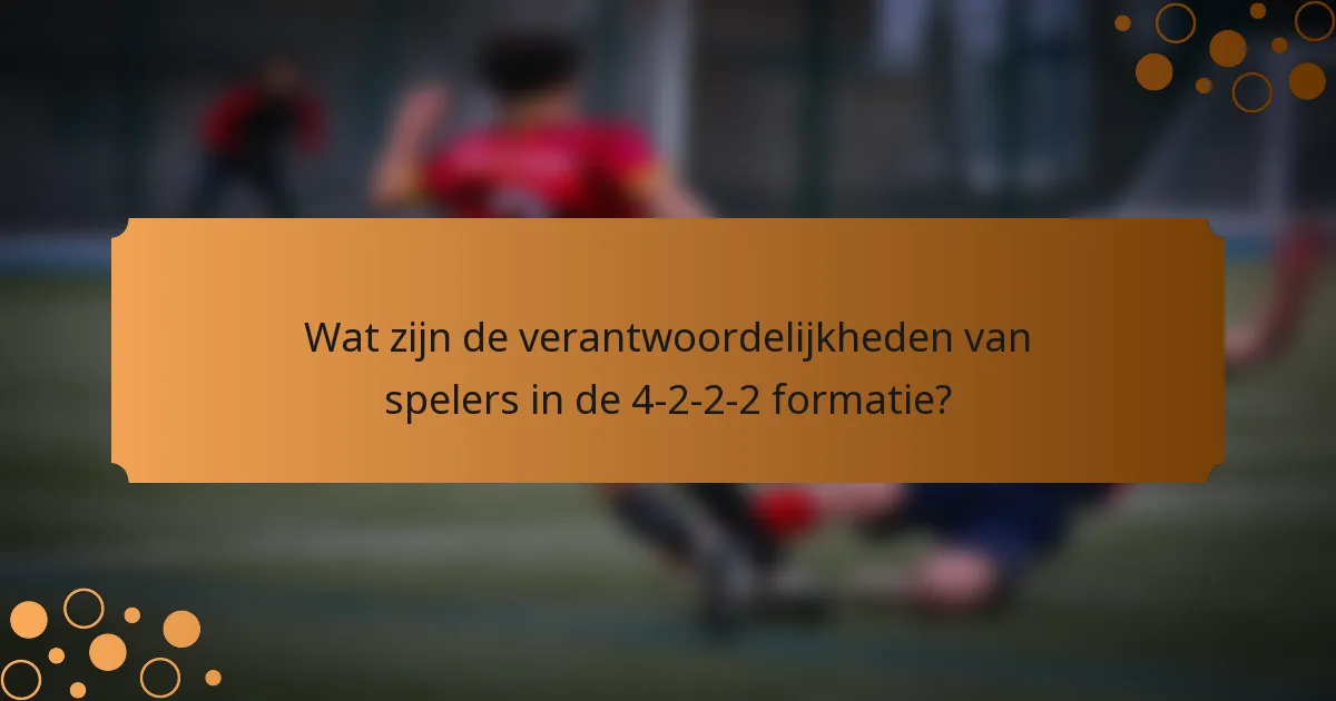 Wat zijn de verantwoordelijkheden van spelers in de 4-2-2-2 formatie?