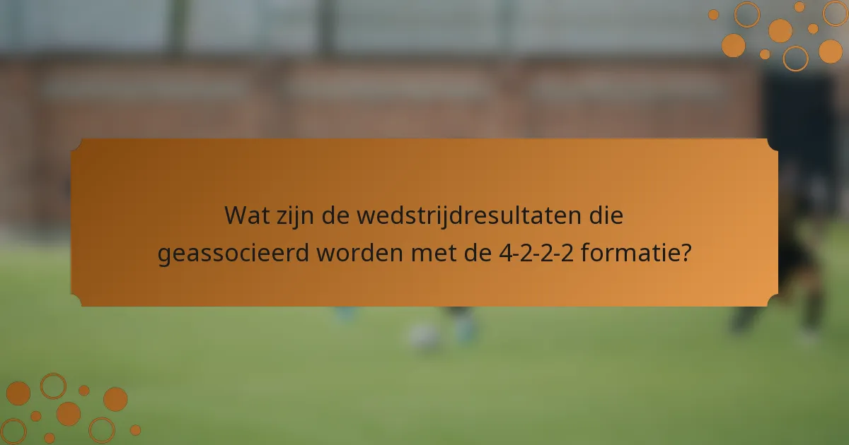Wat zijn de wedstrijdresultaten die geassocieerd worden met de 4-2-2-2 formatie?