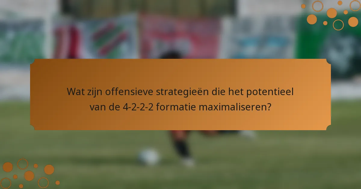 Wat zijn offensieve strategieën die het potentieel van de 4-2-2-2 formatie maximaliseren?