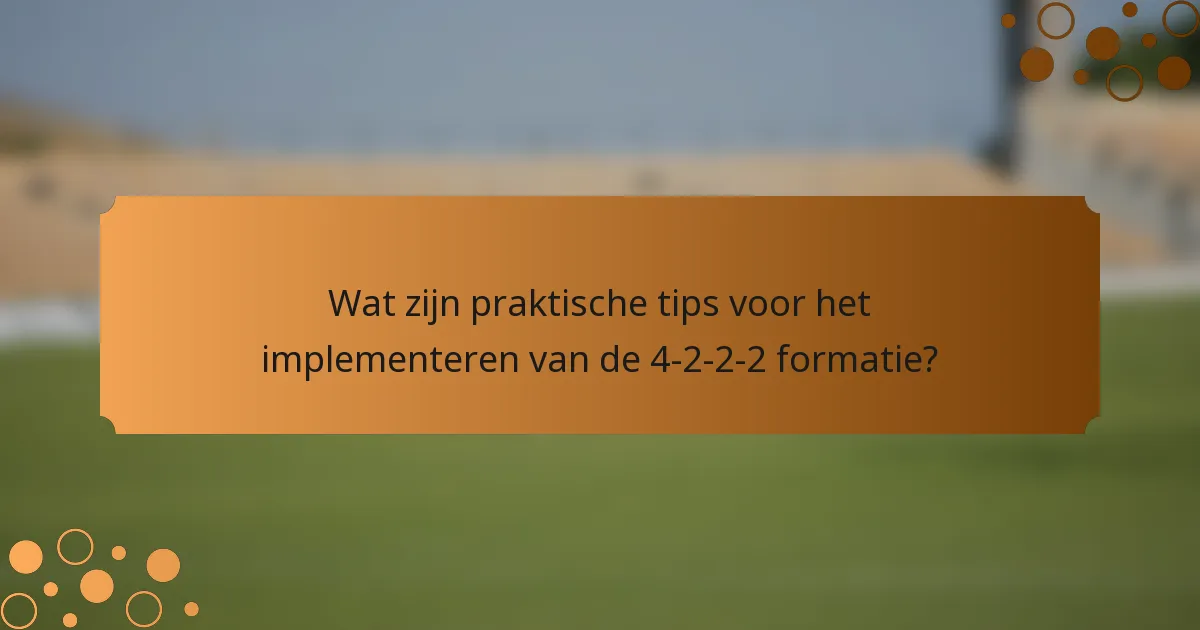 Wat zijn praktische tips voor het implementeren van de 4-2-2-2 formatie?