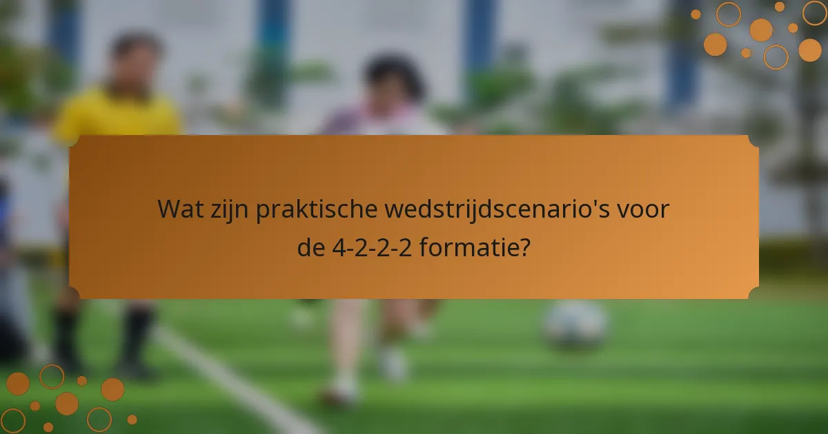 Wat zijn praktische wedstrijdscenario's voor de 4-2-2-2 formatie?