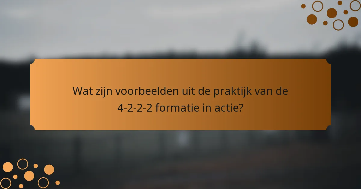 Wat zijn voorbeelden uit de praktijk van de 4-2-2-2 formatie in actie?