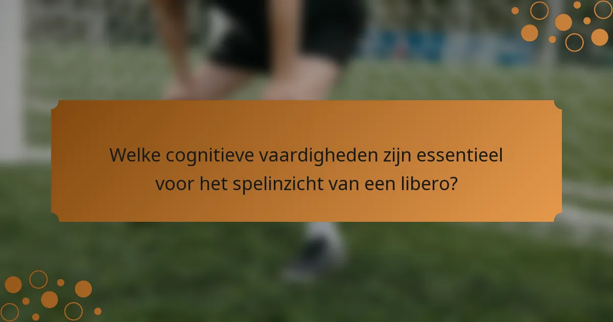 Welke cognitieve vaardigheden zijn essentieel voor het spelinzicht van een libero?