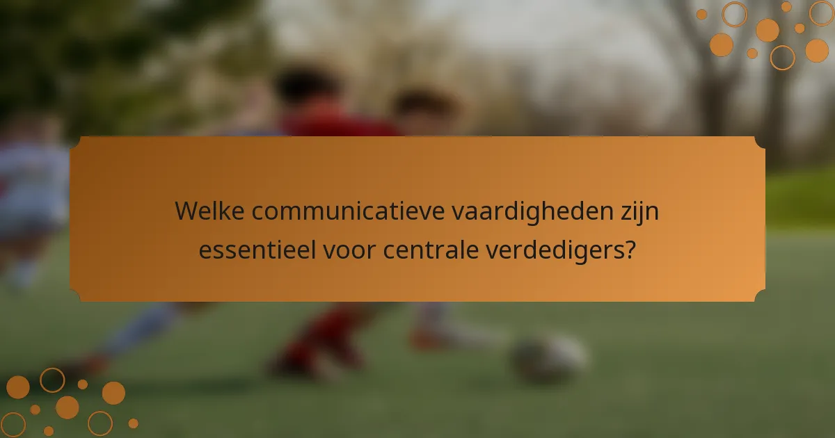 Welke communicatieve vaardigheden zijn essentieel voor centrale verdedigers?